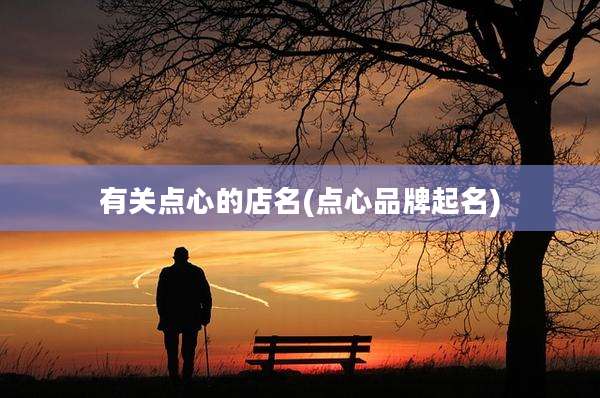 有关点心的店名(点心品牌起名)