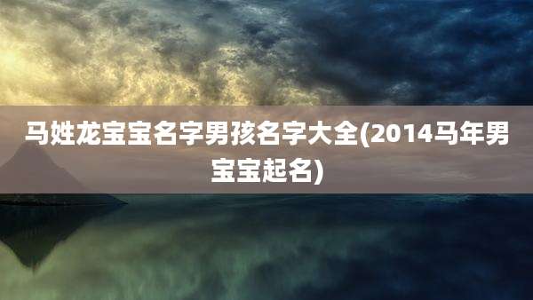马姓龙宝宝名字男孩名字大全(2014马年男宝宝起名)