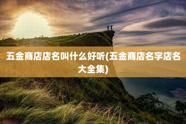 五金商店店名叫什么好听(五金商店名字店名大全集)