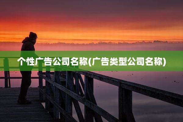个性广告公司名称(广告类型公司名称)
