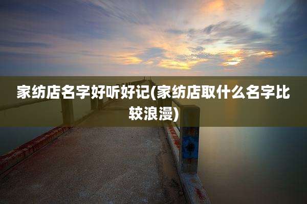 家纺店名字好听好记(家纺店取什么名字比较浪漫)