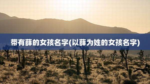 带有薛的女孩名字(以薛为姓的女孩名字)
