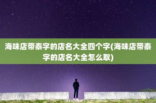 海味店带泰字的店名大全四个字(海味店带泰字的店名大全怎么取)