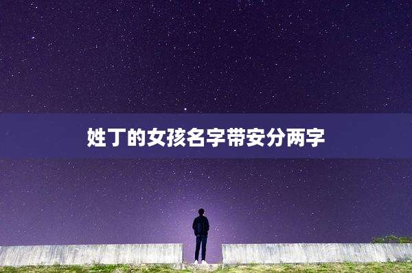 姓丁的女孩名字带安分两字