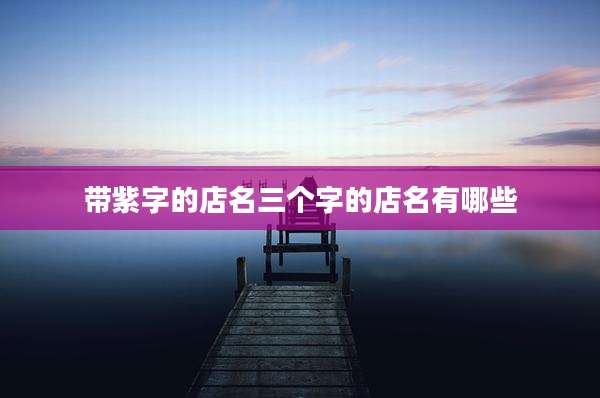 带紫字的店名三个字的店名有哪些
