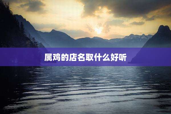 属鸡的店名取什么好听