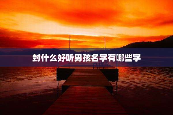 封什么好听男孩名字有哪些字