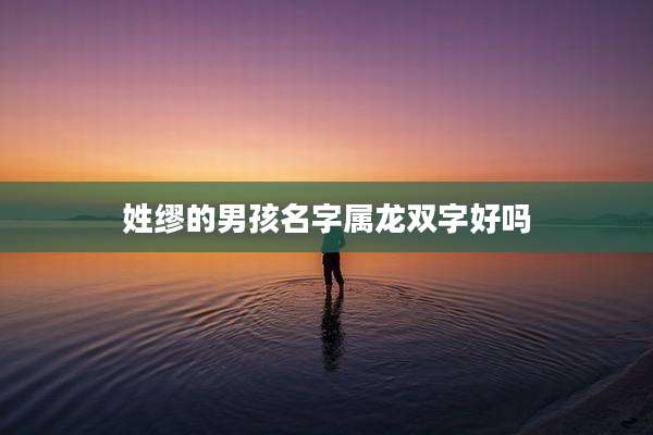 姓缪的男孩名字属龙双字好吗