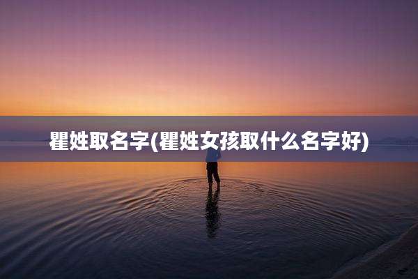 瞿姓取名字(瞿姓女孩取什么名字好)