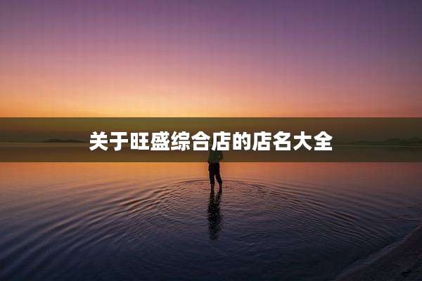 关于旺盛综合店的店名大全