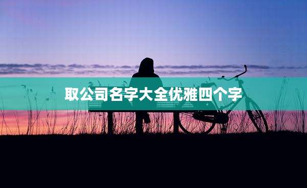 取公司名字大全优雅四个字