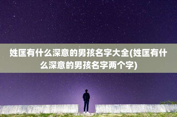 姓匡有什么深意的男孩名字大全(姓匡有什么深意的男孩名字两个字)