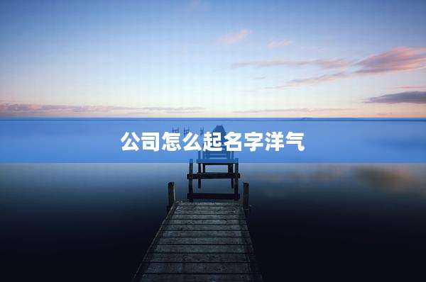 公司怎么起名字洋气