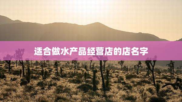 适合做水产品经营店的店名字