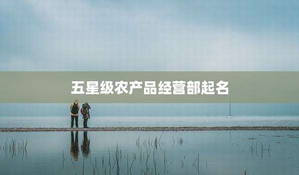 五星级农产品经营部起名