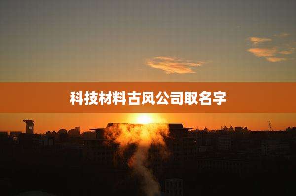 科技材料古风公司取名字