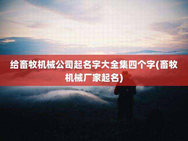 给畜牧机械公司起名字大全集四个字(畜牧机械厂家起名)