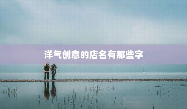 洋气创意的店名有那些字