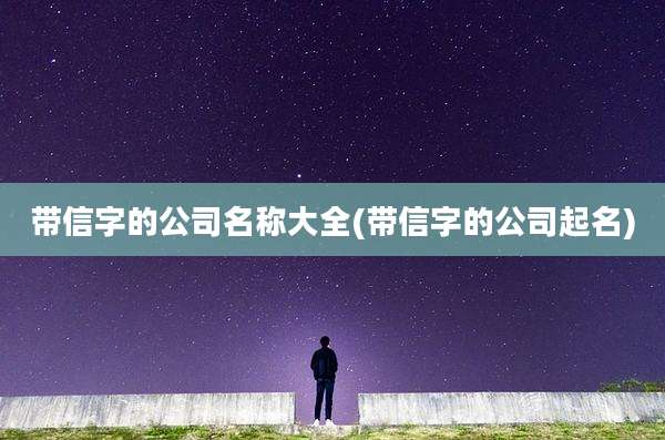 带信字的公司名称大全(带信字的公司起名)