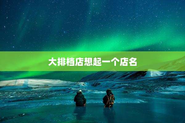 大排档店想起一个店名