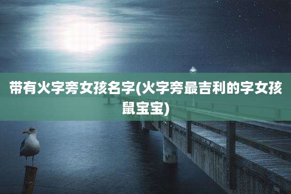 带有火字旁女孩名字(火字旁最吉利的字女孩鼠宝宝)