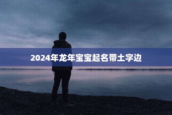 2024年龙年宝宝起名带土字边