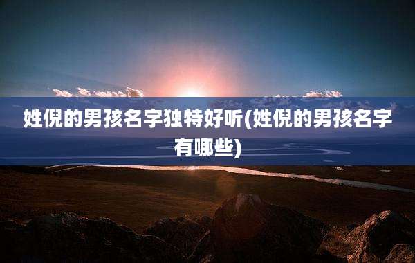 姓倪的男孩名字独特好听(姓倪的男孩名字有哪些)