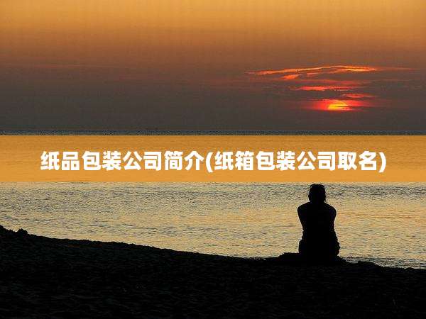 纸品包装公司简介(纸箱包装公司取名)