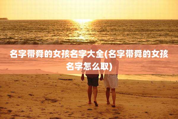 名字带舜的女孩名字大全(名字带舜的女孩名字怎么取)
