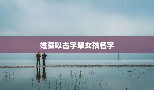 姓强以古字辈女孩名字