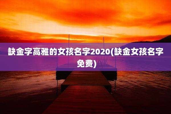 缺金字高雅的女孩名字2020(缺金女孩名字 免费)