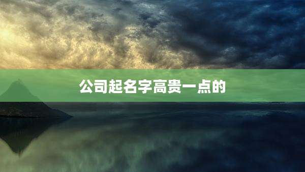 公司起名字高贵一点的