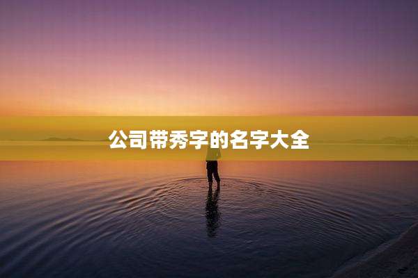 公司带秀字的名字大全