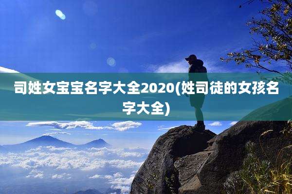 司姓女宝宝名字大全2020(姓司徒的女孩名字大全)