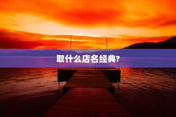 取什么店名经典?
