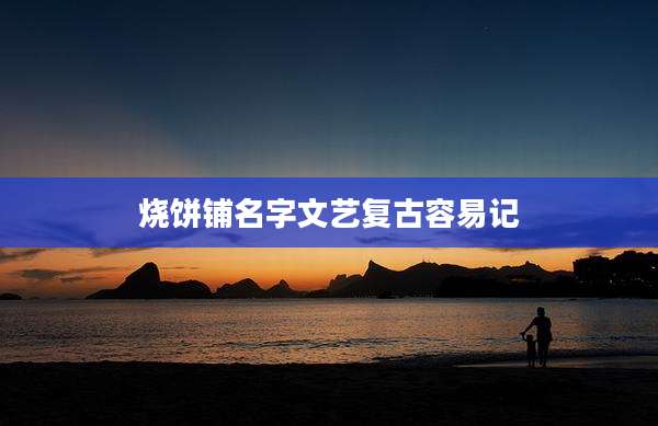 烧饼铺名字文艺复古容易记