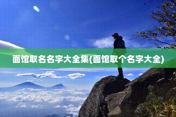 面馆取名名字大全集(面馆取个名字大全)