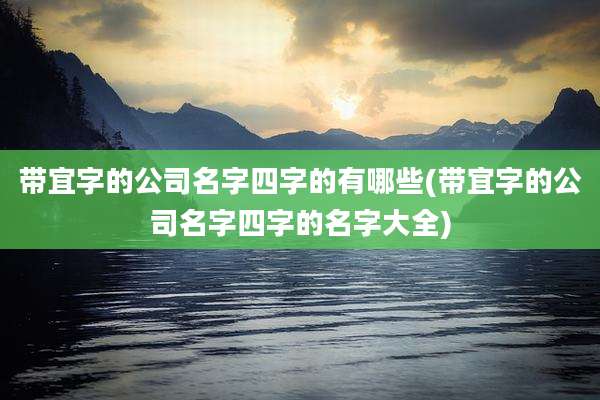 带宜字的公司名字四字的有哪些(带宜字的公司名字四字的名字大全)