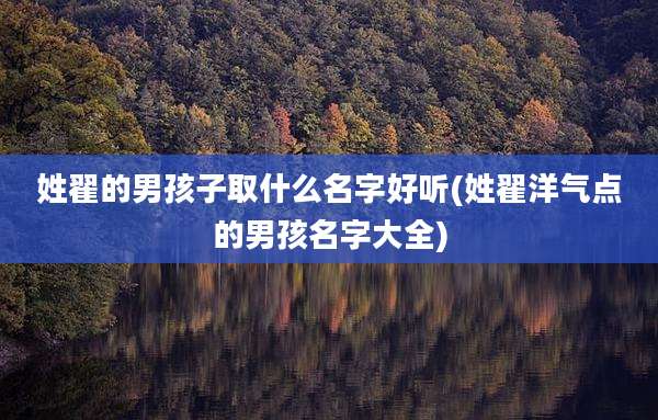 姓翟的男孩子取什么名字好听(姓翟洋气点的男孩名字大全)