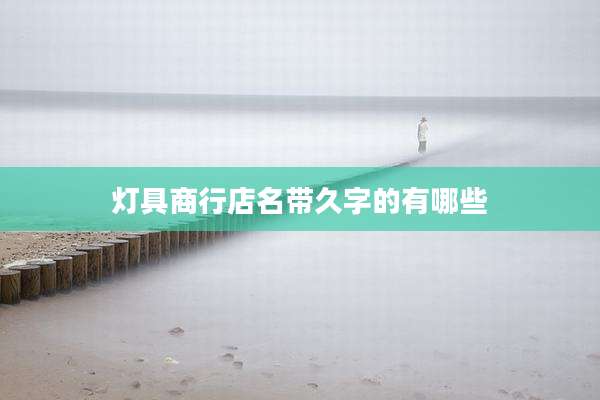 灯具商行店名带久字的有哪些