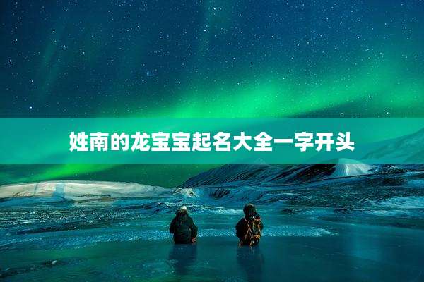 姓南的龙宝宝起名大全一字开头