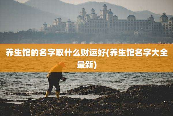 养生馆的名字取什么财运好(养生馆名字大全最新)