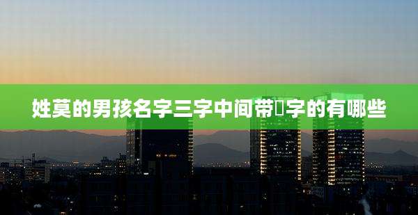 姓莫的男孩名字三字中间带祎字的有哪些