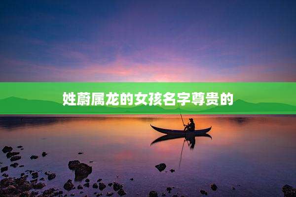姓蔚属龙的女孩名字尊贵的