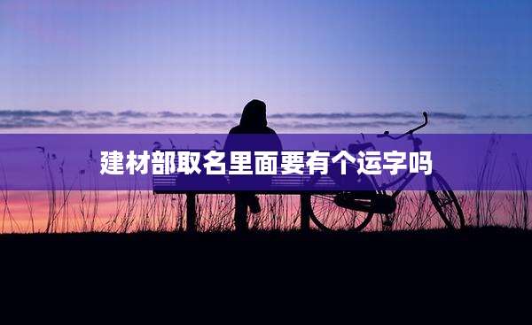 建材部取名里面要有个运字吗