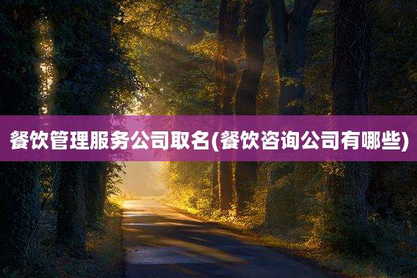 餐饮管理服务公司取名(餐饮咨询公司有哪些)