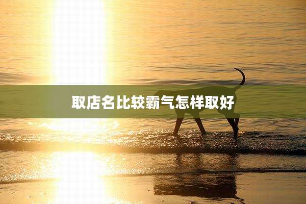 取店名比较霸气怎样取好