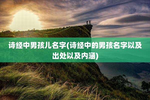 诗经中男孩儿名字(诗经中的男孩名字以及出处以及内涵)