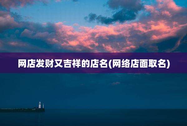 网店发财又吉祥的店名(网络店面取名)