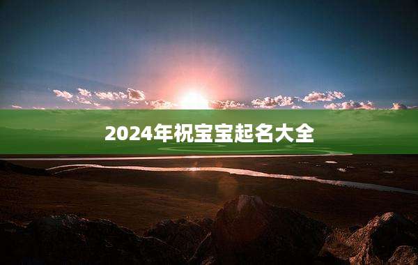 2024年祝宝宝起名大全